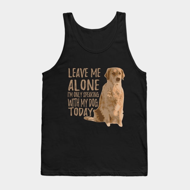 Leave Me Alone. I'm Only Speaking With My Dog Today Tank Top by VintageArtwork